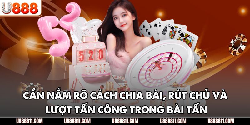 Cần nắm rõ cách chia bài, rút chủ và lượt tấn công trong bài Tấn