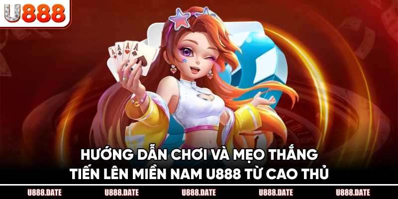 Hướng Dẫn Chơi Và Mẹo Thắng Tiến Lên Miền Nam U888 Từ Cao Thủ