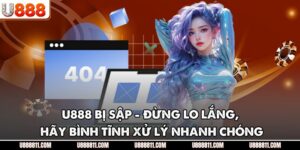 U888 Bị Sập - Đừng Lo Lắng, Hãy Bình Tĩnh Xử Lý Nhanh Chóng